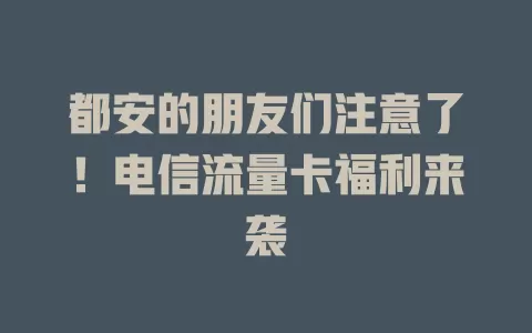 都安的朋友们注意了！电信流量卡福利来袭