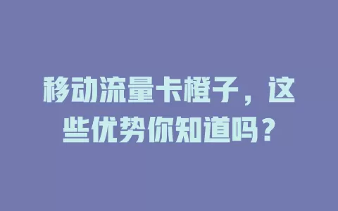 移动流量卡橙子，这些优势你知道吗？
