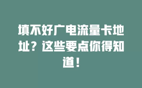 填不好广电流量卡地址？这些要点你得知道！
