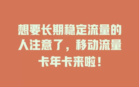 想要长期稳定流量的人注意了，移动流量卡年卡来啦！