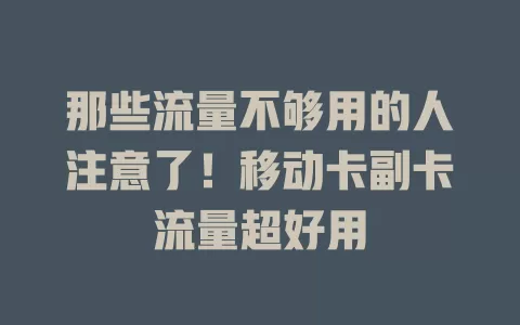 那些流量不够用的人注意了！移动卡副卡流量超好用