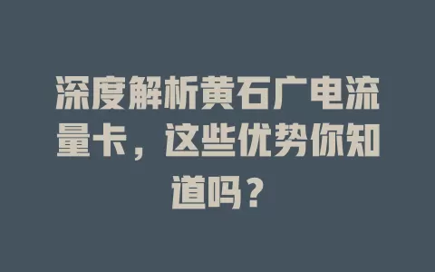 深度解析黄石广电流量卡，这些优势你知道吗？
