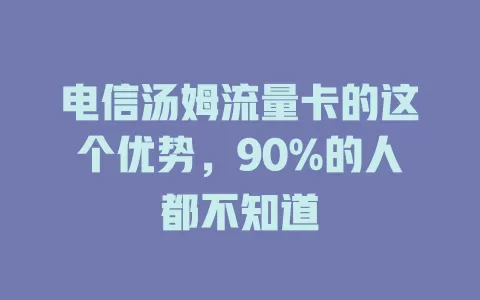 电信汤姆流量卡的这个优势，90%的人都不知道