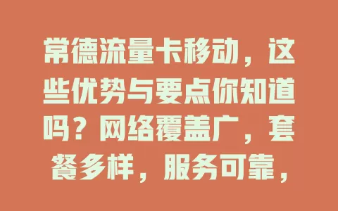 常德流量卡移动，这些优势与要点你知道吗？网络覆盖广，套餐多样，服务可靠，但选卡要依需求，留意有效期和费用，选对畅享便利