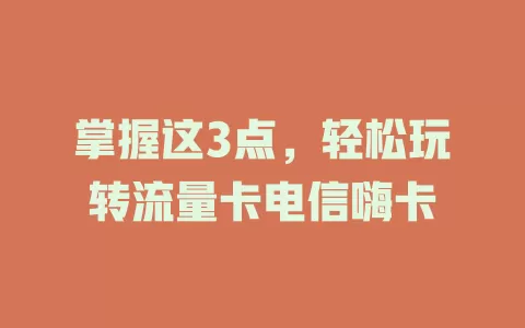 掌握这3点，轻松玩转流量卡电信嗨卡
