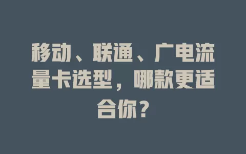 移动、联通、广电流量卡选型，哪款更适合你？