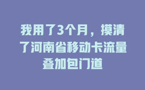 我用了3个月，摸清了河南省移动卡流量叠加包门道
