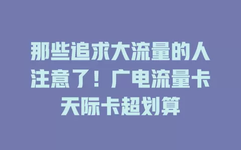 那些追求大流量的人注意了！广电流量卡天际卡超划算
