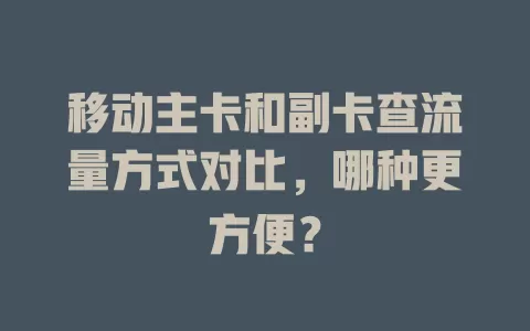 移动主卡和副卡查流量方式对比，哪种更方便？