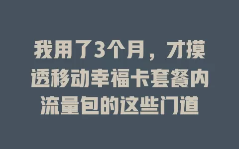 我用了3个月，才摸透移动幸福卡套餐内流量包的这些门道