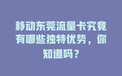 移动东莞流量卡究竟有哪些独特优势，你知道吗？