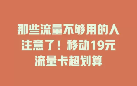 那些流量不够用的人注意了！移动19元流量卡超划算
