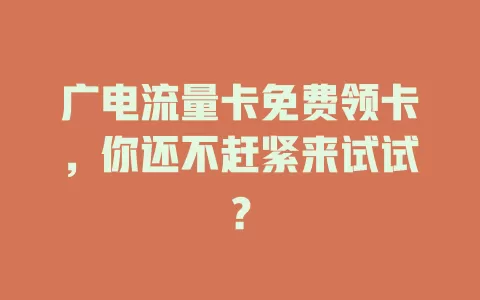 广电流量卡免费领卡，你还不赶紧来试试？