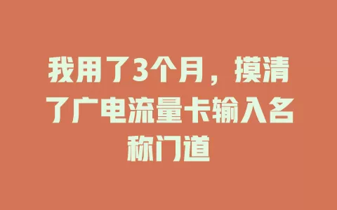 我用了3个月，摸清了广电流量卡输入名称门道