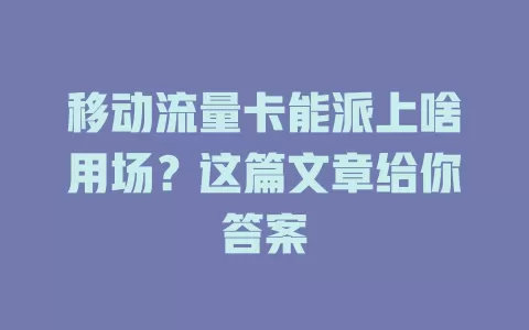 移动流量卡能派上啥用场？这篇文章给你答案
