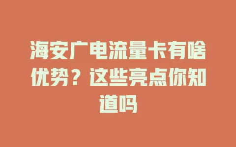 海安广电流量卡有啥优势？这些亮点你知道吗