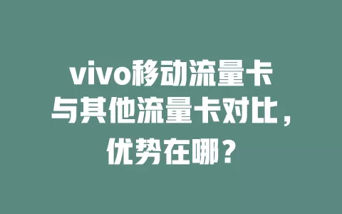 vivo移动流量卡与其他流量卡对比，优势在哪？