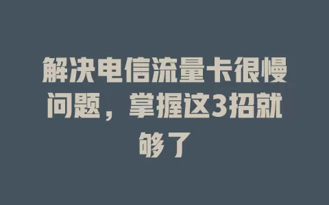 解决电信流量卡很慢问题，掌握这3招就够了