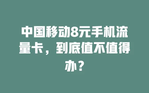 中国移动8元手机流量卡，到底值不值得办？