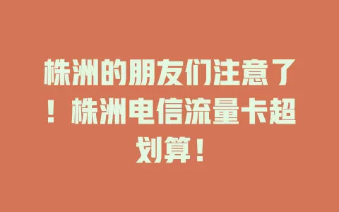 株洲的朋友们注意了！株洲电信流量卡超划算！