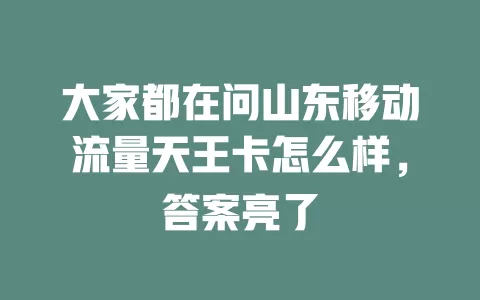 大家都在问山东移动流量天王卡怎么样，答案亮了