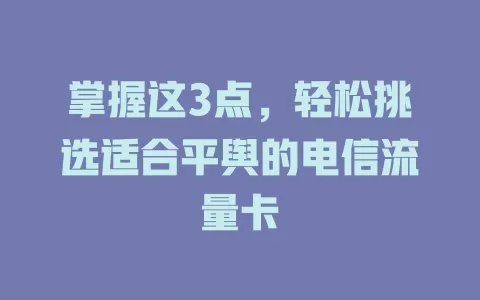 掌握这3点，轻松挑选适合平舆的电信流量卡