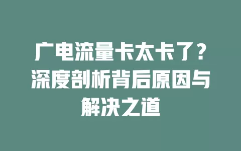 广电流量卡太卡了？深度剖析背后原因与解决之道