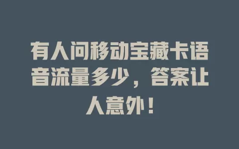 有人问移动宝藏卡语音流量多少，答案让人意外！
