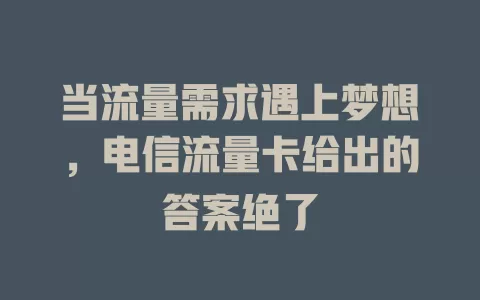 当流量需求遇上梦想，电信流量卡给出的答案绝了
