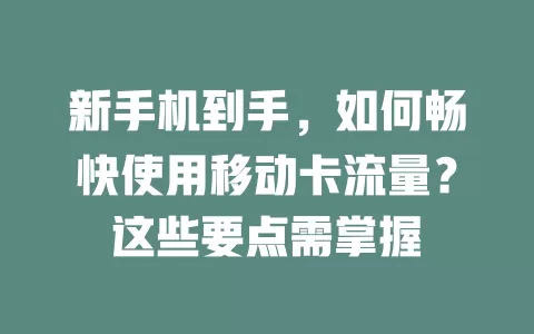 新手机到手，如何畅快使用移动卡流量？这些要点需掌握