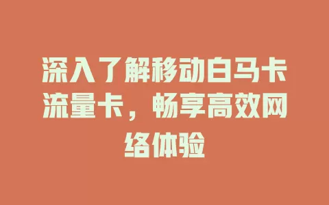深入了解移动白马卡流量卡，畅享高效网络体验