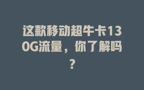 这款移动超牛卡130G流量，你了解吗？