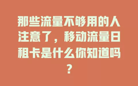 那些流量不够用的人注意了，移动流量日租卡是什么你知道吗？
