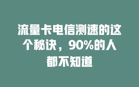 流量卡电信测速的这个秘诀，90%的人都不知道