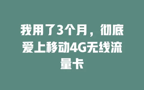 我用了3个月，彻底爱上移动4G无线流量卡