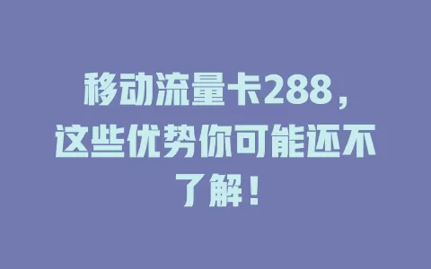 移动流量卡288，这些优势你可能还不了解！