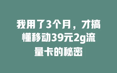 我用了3个月，才搞懂移动39元2g流量卡的秘密