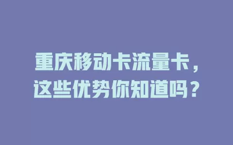 重庆移动卡流量卡，这些优势你知道吗？