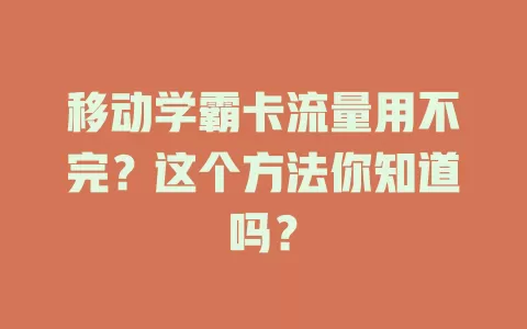 移动学霸卡流量用不完？这个方法你知道吗？