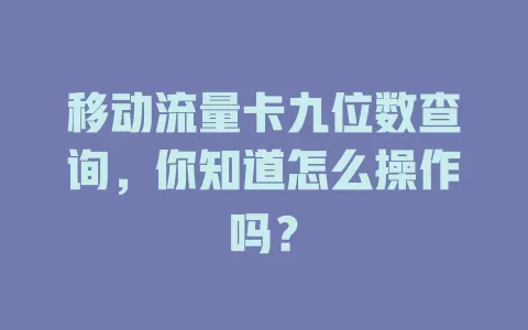 移动流量卡九位数查询，你知道怎么操作吗？