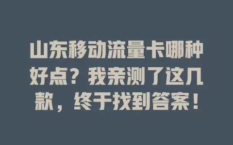 山东移动流量卡哪种好点？我亲测了这几款，终于找到答案！