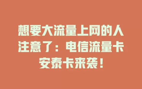 想要大流量上网的人注意了：电信流量卡安泰卡来袭！