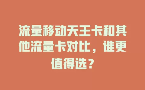 流量移动天王卡和其他流量卡对比，谁更值得选？