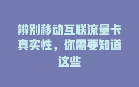 辨别移动互联流量卡真实性，你需要知道这些