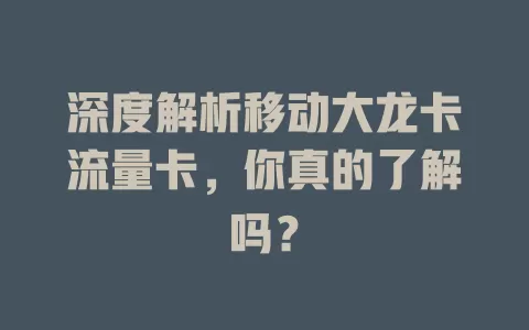 深度解析移动大龙卡流量卡，你真的了解吗？