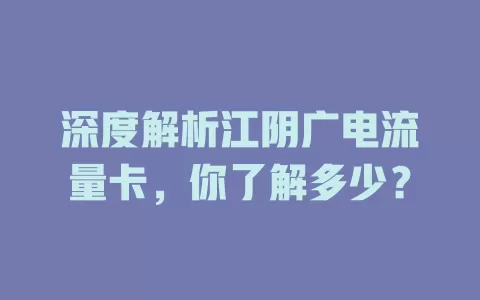 深度解析江阴广电流量卡，你了解多少？