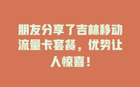 朋友分享了吉林移动流量卡套餐，优势让人惊喜！