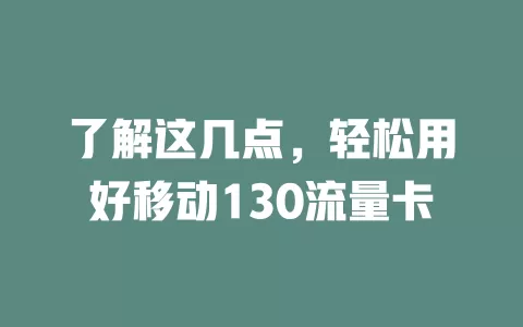 了解这几点，轻松用好移动130流量卡