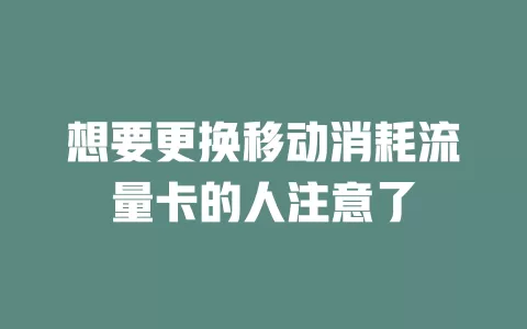 想要更换移动消耗流量卡的人注意了