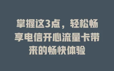 掌握这3点，轻松畅享电信开心流量卡带来的畅快体验